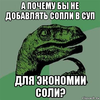 а почему бы не добавлять сопли в суп для экономии соли?, Мем Филосораптор