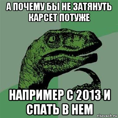 а почему бы не затянуть карсет потуже например с 2013 и спать в нем, Мем Филосораптор