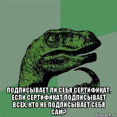  подписывает ли себя сертификат, если сертификат подписывает всех, кто не подписывает себя сам?, Мем Филосораптор