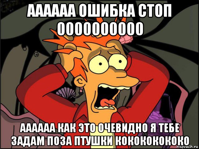 аааааа ошибка стоп 0000000000 аааааа как это очевидно я тебе задам поза птушки кокококококо