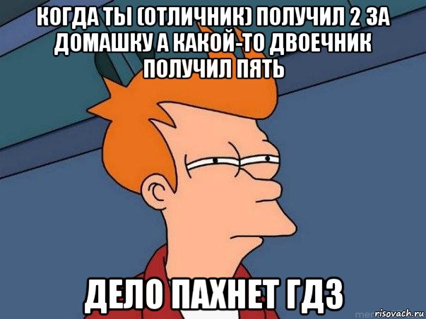 когда ты (отличник) получил 2 за домашку а какой-то двоечник получил пять дело пахнет гдз, Мем  Фрай (мне кажется или)