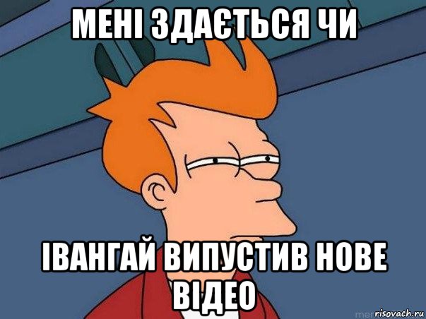 мені здається чи івангай випустив нове відео, Мем  Фрай (мне кажется или)