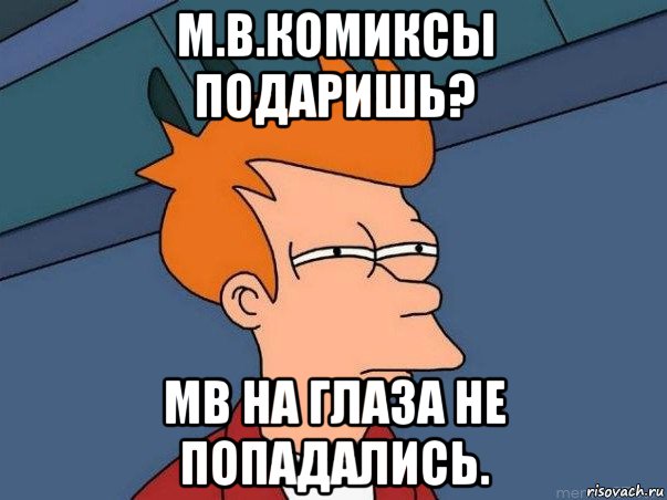 м.в.комиксы подаришь? mb на глаза не попадались., Мем  Фрай (мне кажется или)