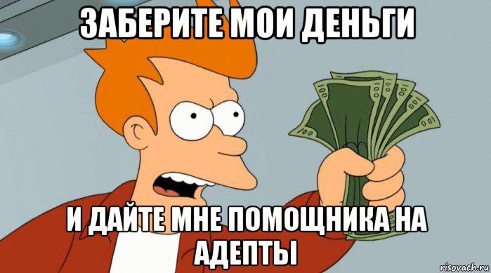 заберите мои деньги и дайте мне помощника на адепты, Мем Заткнись и возьми мои деньги