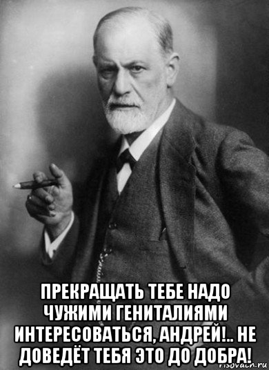  прекращать тебе надо чужими гениталиями интересоваться, андрей!.. не доведёт тебя это до добра!