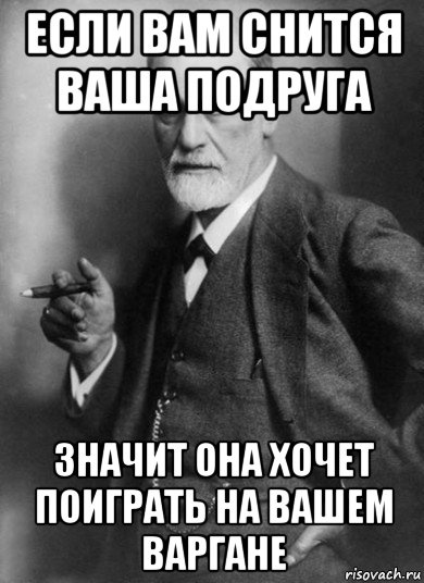 если вам снится ваша подруга значит она хочет поиграть на вашем варгане, Мем    Фрейд