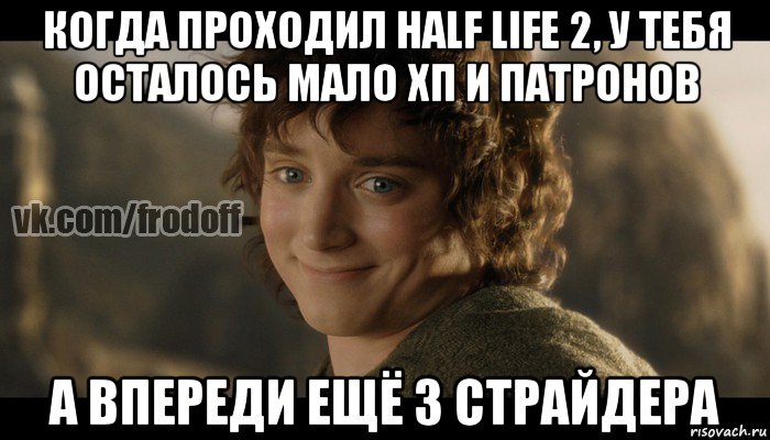 когда проходил half life 2, у тебя осталось мало хп и патронов а впереди ещё 3 страйдера, Мем  Фродо