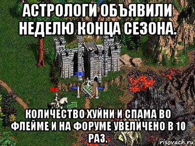 астрологи объявили неделю конца сезона. количество хуйни и спама во флейме и на форуме увеличено в 10 раз.