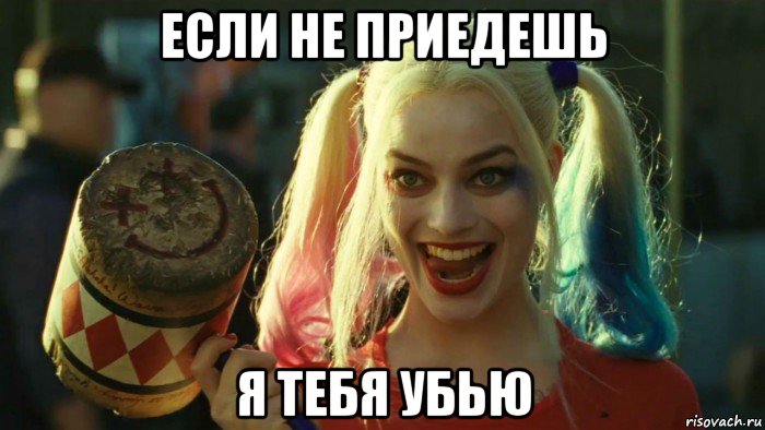 если не приедешь я тебя убью, Мем    Harley quinn