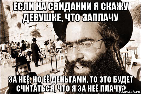 если на свидании я скажу девушке, что заплачу за неё, но её деньгами, то это будет считаться, что я за неё плачу?, Мем Хитрый еврей