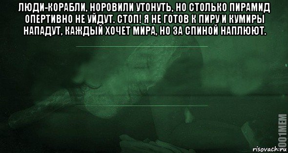 люди-корабли, норовили утонуть, но столько пирамид опертивно не уйдут. стоп! я не готов к пиру и кумиры нападут, каждый хочет мира, но за спиной наплюют. , Мем Игра слов 2