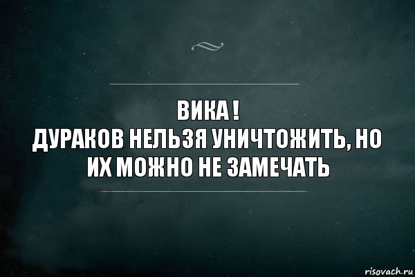 Вика !
дураков нельзя уничтожить, но их можно не замечать, Комикс Игра Слов