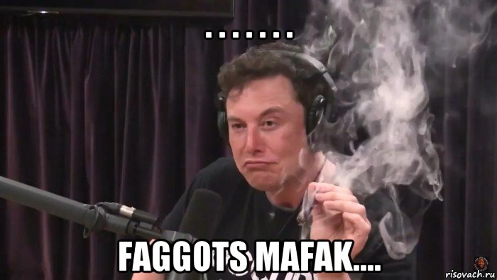 . . . . . . . faggots mafak...., Мем Илон Маск