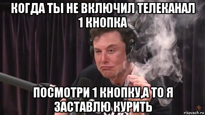 когда ты не включил телеканал 1 кнопка посмотри 1 кнопку,а то я заставлю курить, Мем Илон Маск