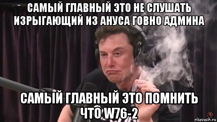 самый главный это не слушать изрыгающий из ануса говно админа самый главный это помнить что w76-2, Мем Илон Маск