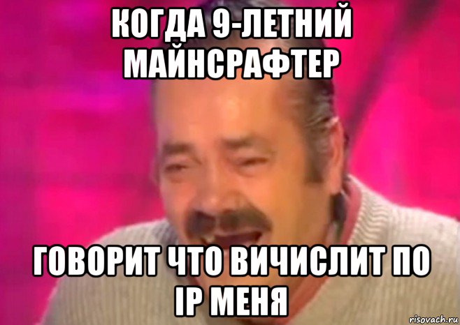 когда 9-летний майнсрафтер говорит что вичислит по ір меня