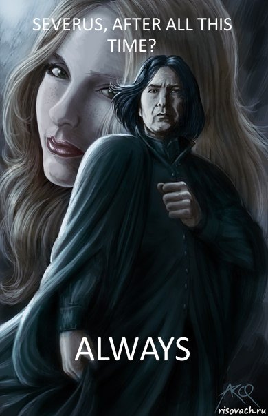 Severus, after all this time?  always