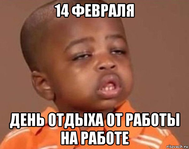 14 февраля день отдыха от работы на работе, Мем  Какой пацан (негритенок)