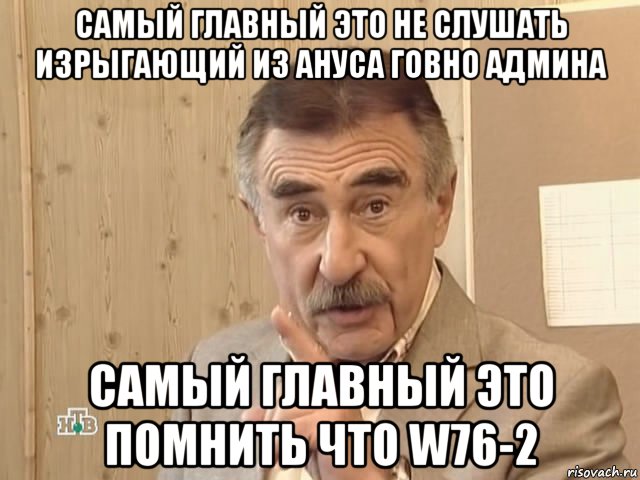 самый главный это не слушать изрыгающий из ануса говно админа самый главный это помнить что w76-2, Мем Каневский (Но это уже совсем другая история)