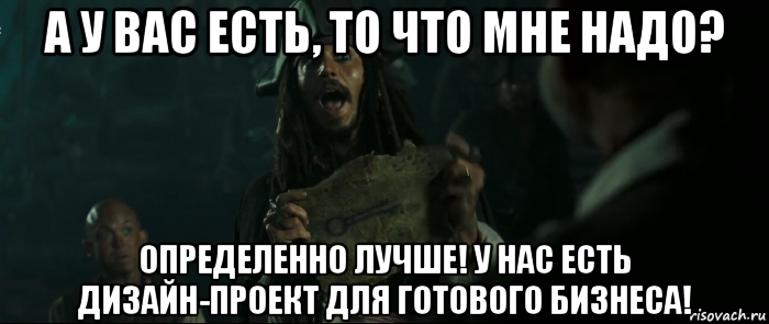 а у вас есть, то что мне надо? определенно лучше! у нас есть дизайн-проект для готового бизнеса!