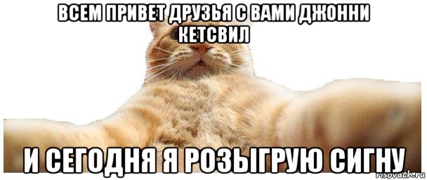 всем привет друзья с вами джонни кетсвил и сегодня я розыгрую сигну, Мем   Кэтсвилл