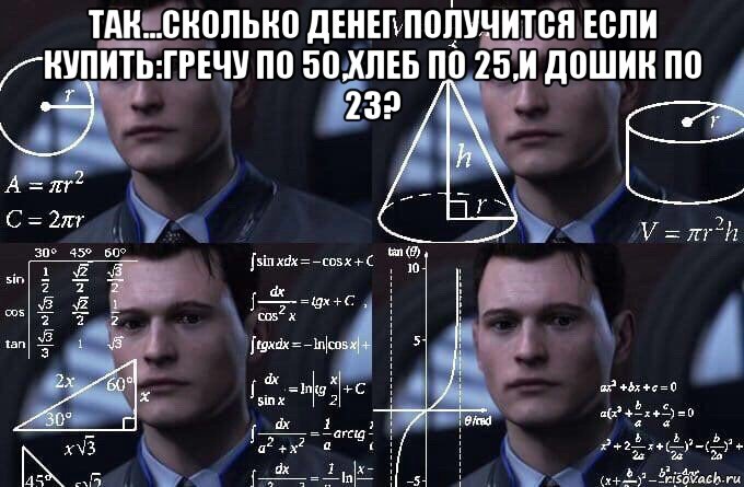 так...сколько денег получится если купить:гречу по 50,хлеб по 25,и дошик по 23? , Мем  Коннор задумался