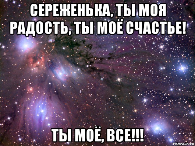 сереженька, ты моя радость, ты моё счастье! ты моё, все!!!, Мем Космос