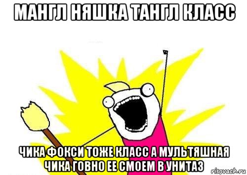 мангл няшка тангл класс чика фокси тоже класс а мультяшная чика говно ее смоем в унитаз, Мем кто мы чего мы хотим