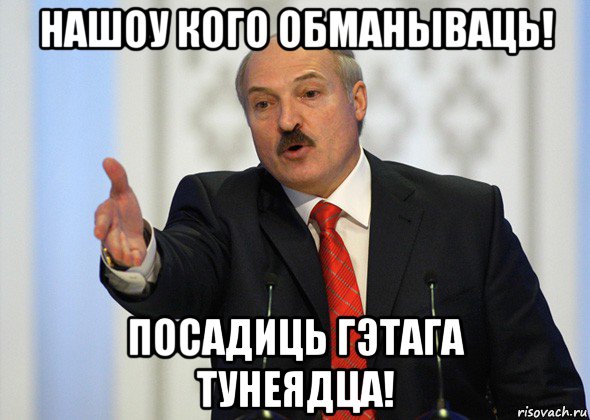 нашоу кого обманываць! посадиць гэтага тунеядца!, Мем лукашенко