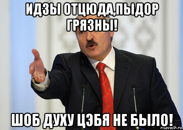 идзы отцюда,пыдор грязны! шоб духу цэбя не было!, Мем лукашенко