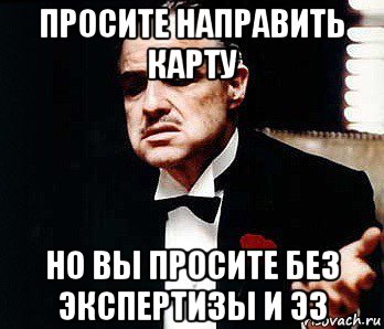 просите направить карту но вы просите без экспертизы и эз, Мем Мафия