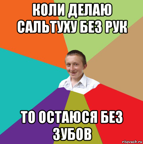 коли делаю сальтуху без рук то остаюся без зубов, Мем  малый паца