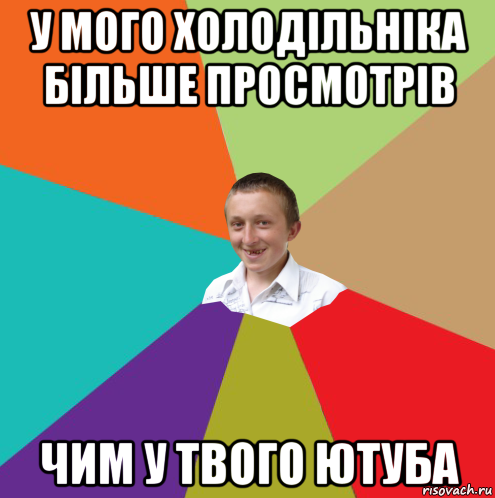 у мого холодільніка більше просмотрів чим у твого ютуба