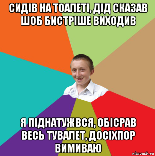 сидів на тоалеті, дід сказав шоб бистріше виходив я піднатужвся, обісрав весь тувалет, досіхпор вимиваю, Мем  малый паца