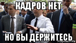 кадров нет но вы держитесь, Мем Медведев - денег нет но вы держитесь там