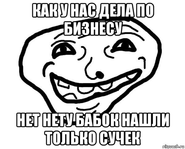 как у нас дела по бизнесу нет нету бабок нашли только сучек, Мем мемчик трал