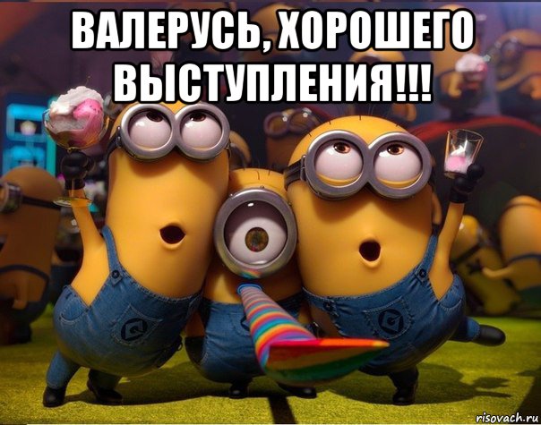 валерусь, хорошего выступления!!! , Мем   миньоны