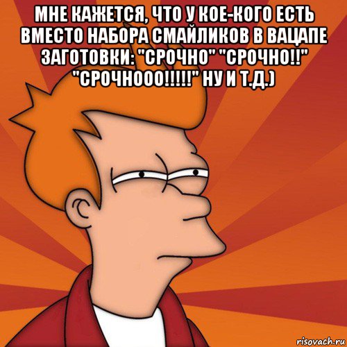 мне кажется, что у кое-кого есть вместо набора смайликов в вацапе заготовки: "срочно" "срочно!!" "срочнооо!!!!!" ну и т.д.) , Мем Мне кажется или (Фрай Футурама)