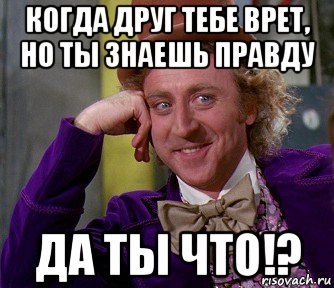 когда друг тебе врет, но ты знаешь правду да ты что!?, Мем мое лицо