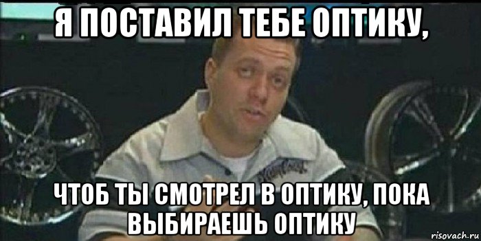 я поставил тебе оптику, чтоб ты смотрел в оптику, пока выбираешь оптику, Мем Монитор (тачка на прокачку)