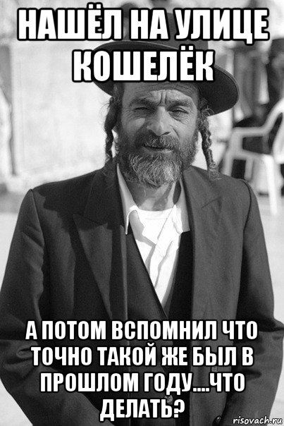 нашёл на улице кошелёк а потом вспомнил что точно такой же был в прошлом году....что делать?, Мем Мудрый Еврей