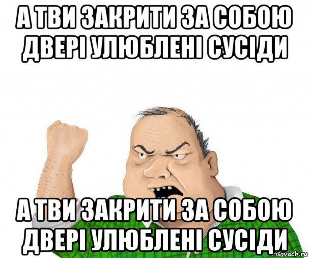 а тви закрити за собою двері улюблені сусіди а тви закрити за собою двері улюблені сусіди, Мем мужик