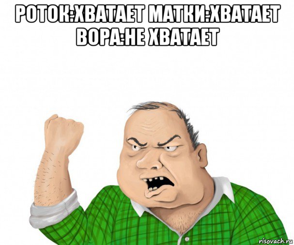 роток:хватает матки:хватает вора:не хватает , Мем мужик