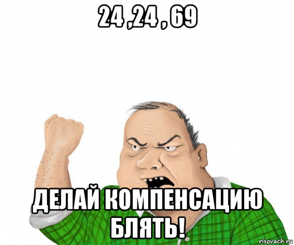 24 ,24 , 69 делай компенсацию блять!, Мем мужик