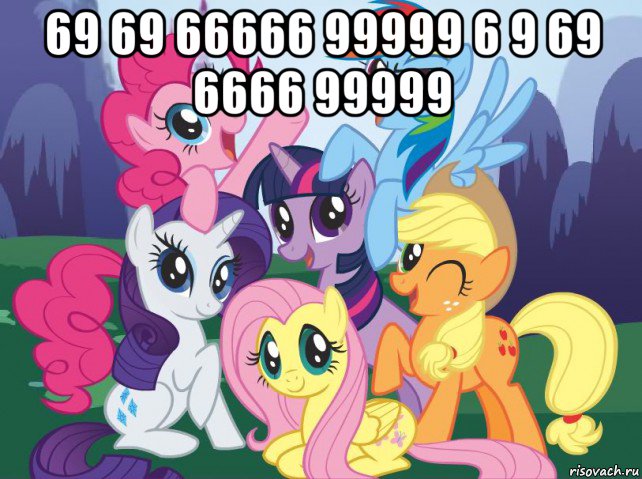 69 69 66666 99999 6 9 69 6666 99999 , Мем My little pony