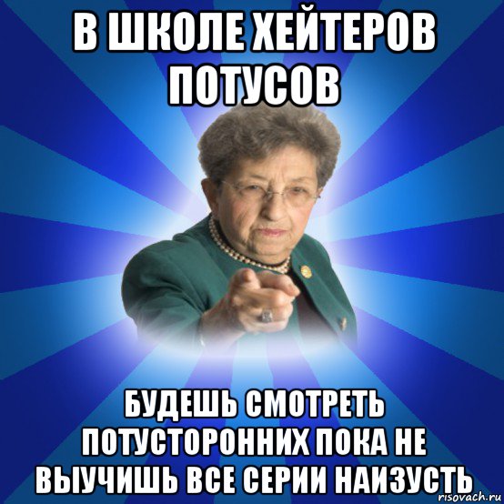 в школе хейтеров потусов будешь смотреть потусторонних пока не выучишь все серии наизусть, Мем Наталья Ивановна