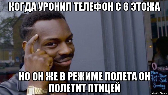 когда уронил телефон с 6 этожа но он же в режиме полета он полетит птицей