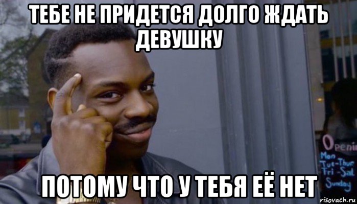 тебе не придется долго ждать девушку потому что у тебя её нет, Мем Не делай не будет