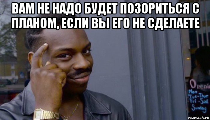 вам не надо будет позориться с планом, если вы его не сделаете , Мем Не делай не будет