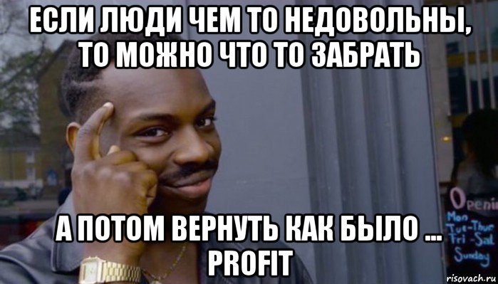 если люди чем то недовольны, то можно что то забрать а потом вернуть как было ... profit, Мем Не делай не будет